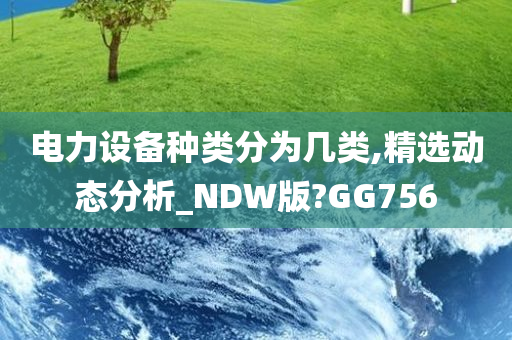 电力设备种类分为几类,精选动态分析_NDW版?GG756