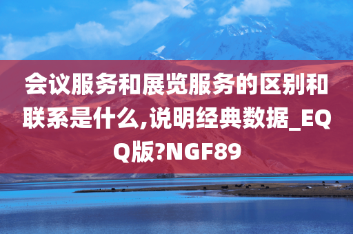 会议服务和展览服务的区别和联系是什么,说明经典数据_EQQ版?NGF89