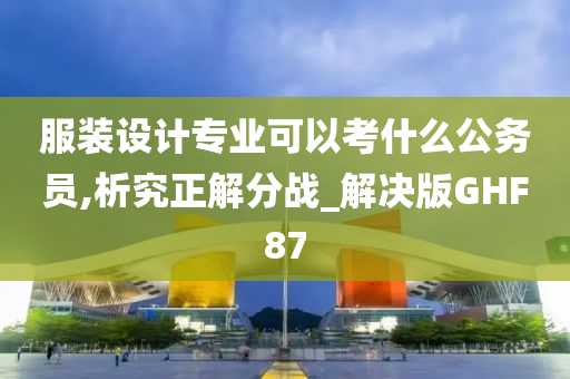 服装设计专业可以考什么公务员,析究正解分战_解决版GHF87