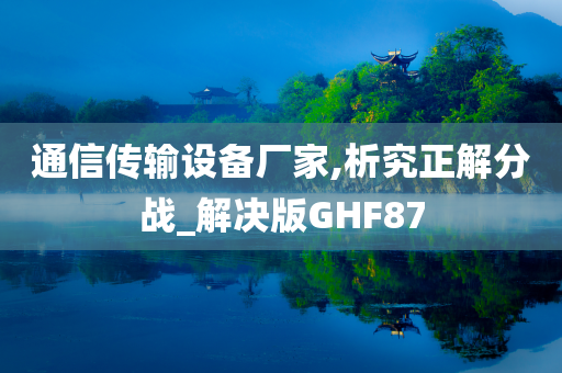 通信传输设备厂家,析究正解分战_解决版GHF87