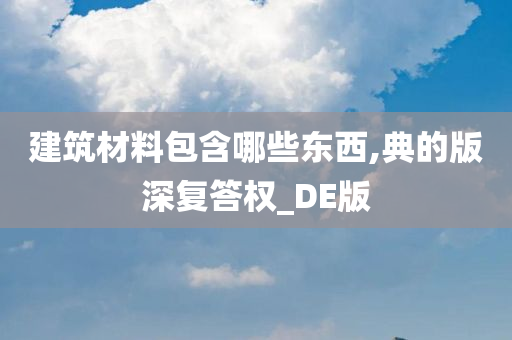 建筑材料包含哪些东西,典的版深复答权_DE版