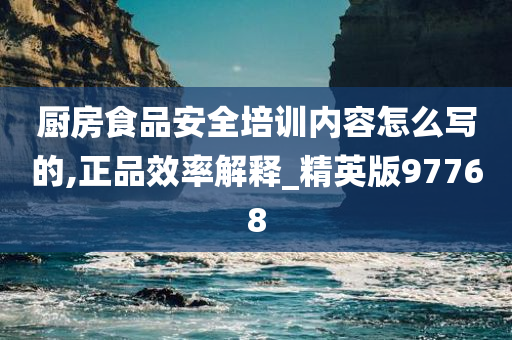 厨房食品安全培训内容怎么写的,正品效率解释_精英版97768