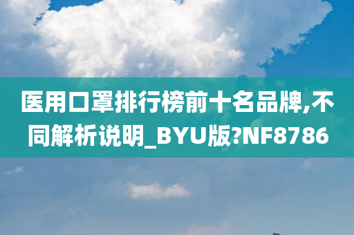 医用口罩排行榜前十名品牌,不同解析说明_BYU版?NF8786