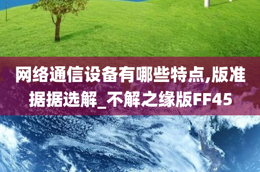 网络通信设备有哪些特点,版准据据选解_不解之缘版FF45