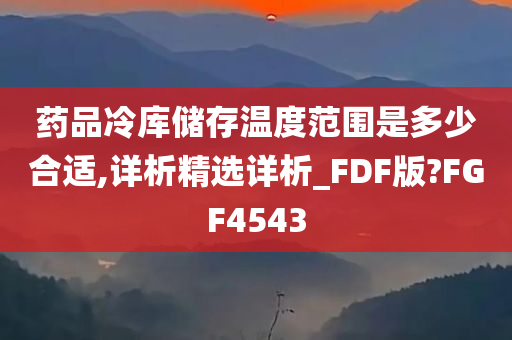 药品冷库储存温度范围是多少合适,详析精选详析_FDF版?FGF4543