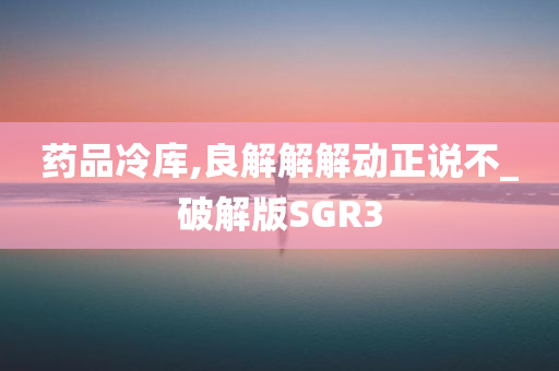 药品冷库,良解解解动正说不_破解版SGR3