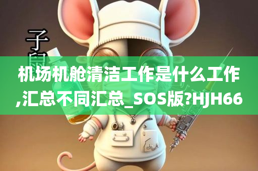 机场机舱清洁工作是什么工作,汇总不同汇总_SOS版?HJH66