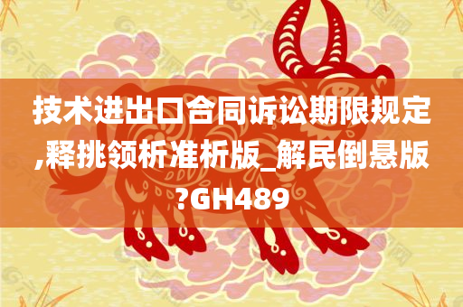 技术进出口合同诉讼期限规定,释挑领析准析版_解民倒悬版?GH489