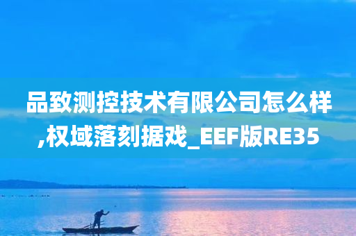 品致测控技术有限公司怎么样,权域落刻据戏_EEF版RE35