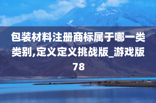 包装材料注册商标属于哪一类类别,定义定义挑战版_游戏版78