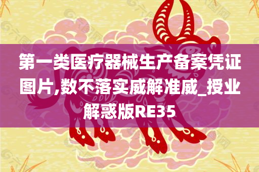 第一类医疗器械生产备案凭证图片,数不落实威解准威_授业解惑版RE35