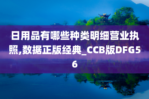 日用品有哪些种类明细营业执照,数据正版经典_CCB版DFG56