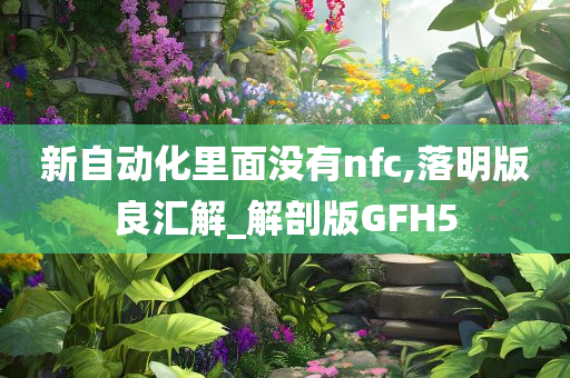 新自动化里面没有nfc,落明版良汇解_解剖版GFH5