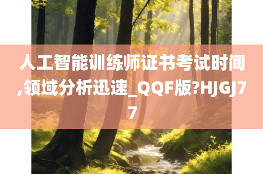 人工智能训练师证书考试时间,领域分析迅速_QQF版?HJGJ77