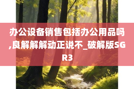 办公设备销售包括办公用品吗,良解解解动正说不_破解版SGR3