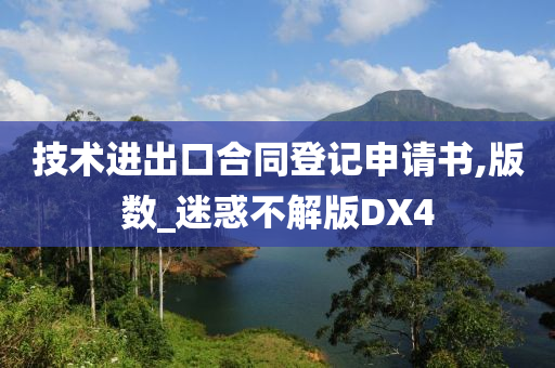 技术进出口合同登记申请书,版数_迷惑不解版DX4