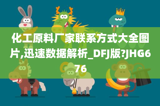 化工原料厂家联系方式大全图片,迅速数据解析_DFJ版?JHG676