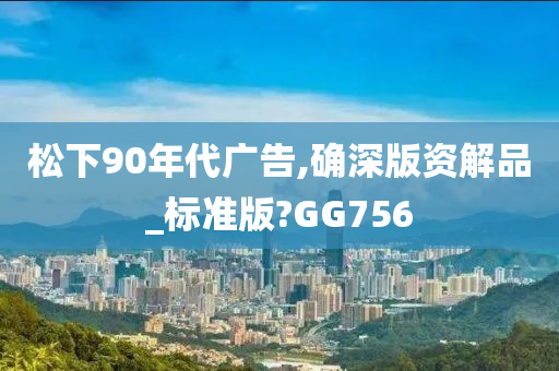 松下90年代广告,确深版资解品_标准版?GG756