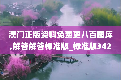 澳门正版资料免费更八百图库,解答解答标准版_标准版342