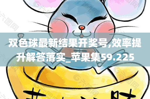 双色球最新结果开奖号,效率提升解答落实_苹果集59.225