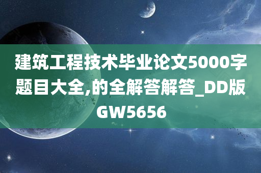 建筑工程技术毕业论文5000字题目大全,的全解答解答_DD版GW5656