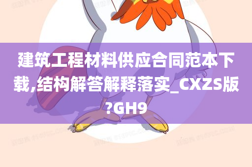 建筑工程材料供应合同范本下载,结构解答解释落实_CXZS版?GH9