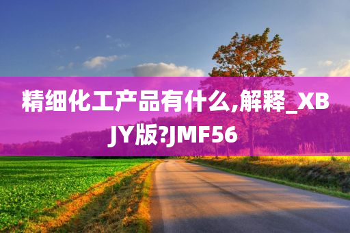 精细化工产品有什么,解释_XBJY版?JMF56