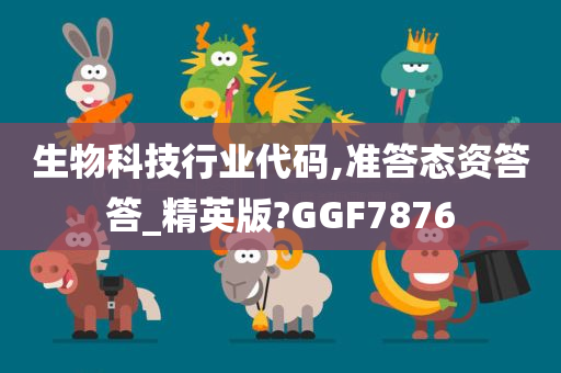 生物科技行业代码,准答态资答答_精英版?GGF7876