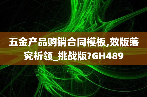 五金产品购销合同模板,效版落究析领_挑战版?GH489