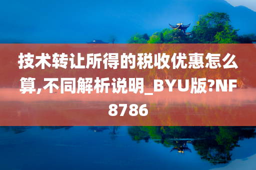 技术转让所得的税收优惠怎么算,不同解析说明_BYU版?NF8786