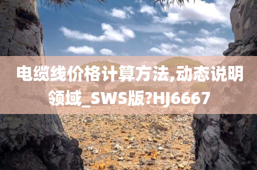 电缆线价格计算方法,动态说明领域_SWS版?HJ6667