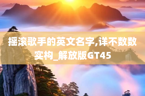 摇滚歌手的英文名字,详不数数实构_解放版GT45