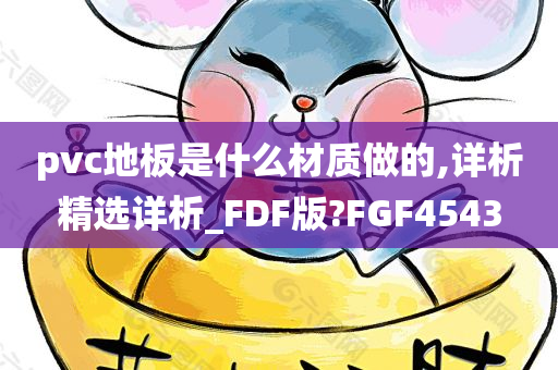 pvc地板是什么材质做的,详析精选详析_FDF版?FGF4543