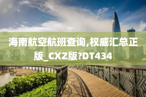 海南航空航班查询,权威汇总正版_CXZ版?DT434