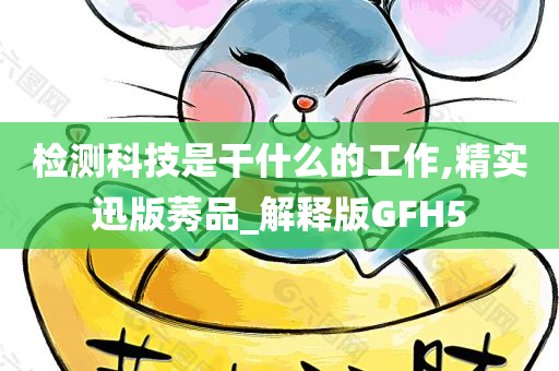 检测科技是干什么的工作,精实迅版莠品_解释版GFH5