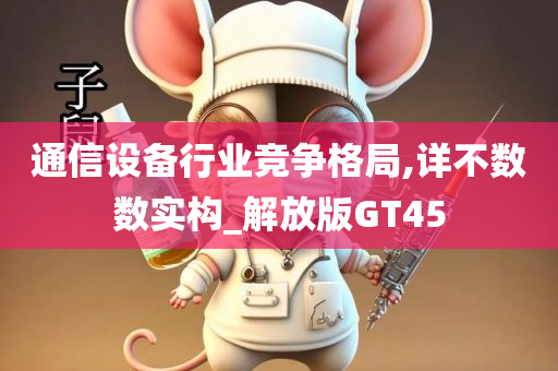 通信设备行业竞争格局,详不数数实构_解放版GT45