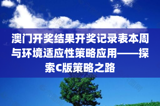 澳门开奖结果开奖记录表本周与环境适应性策略应用——探索C版策略之路