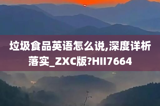 垃圾食品英语怎么说,深度详析落实_ZXC版?HII7664