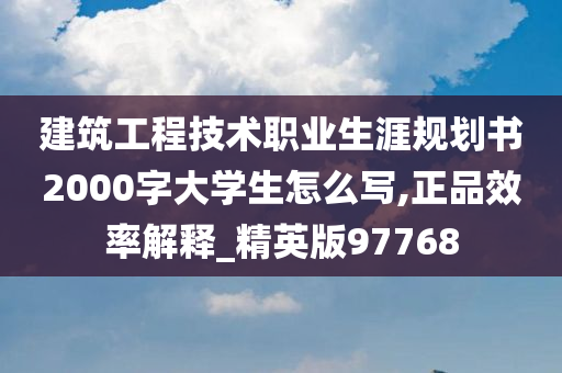 建筑工程技术职业生涯规划书2000字大学生怎么写,正品效率解释_精英版97768