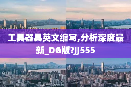 工具器具英文缩写,分析深度最新_DG版?JJ555