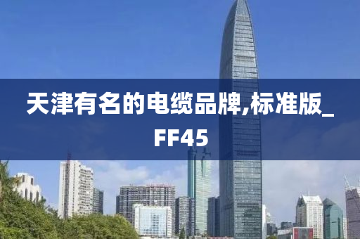 天津有名的电缆品牌,标准版_FF45