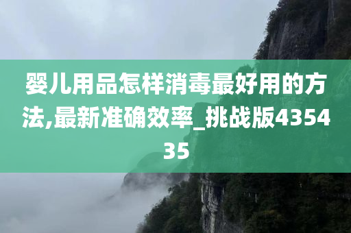 婴儿用品怎样消毒最好用的方法,最新准确效率_挑战版435435