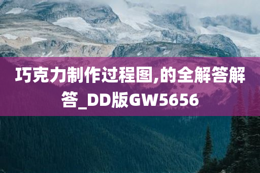 巧克力制作过程图,的全解答解答_DD版GW5656