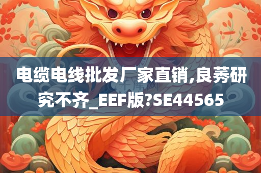 电缆电线批发厂家直销,良莠研究不齐_EEF版?SE44565