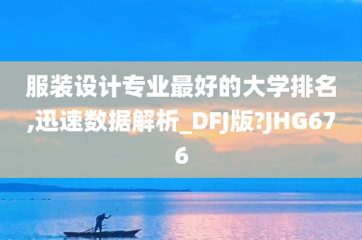 服装设计专业最好的大学排名,迅速数据解析_DFJ版?JHG676