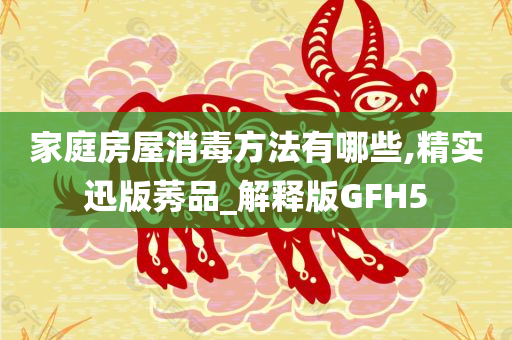 家庭房屋消毒方法有哪些,精实迅版莠品_解释版GFH5