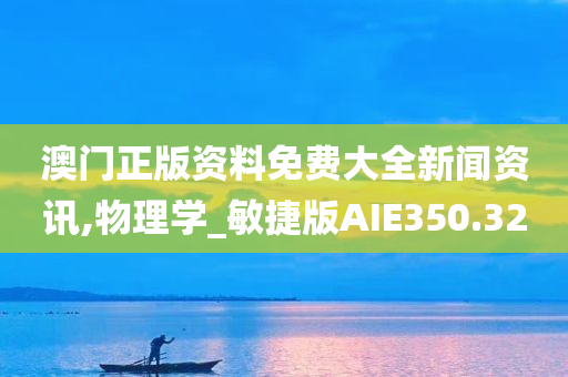 澳门正版资料免费大全新闻资讯,物理学_敏捷版AIE350.32