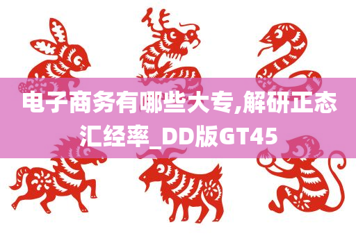 电子商务有哪些大专,解研正态汇经率_DD版GT45