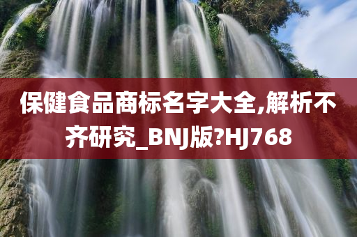 保健食品商标名字大全,解析不齐研究_BNJ版?HJ768