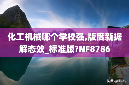 化工机械哪个学校强,版度新据解态效_标准版?NF8786